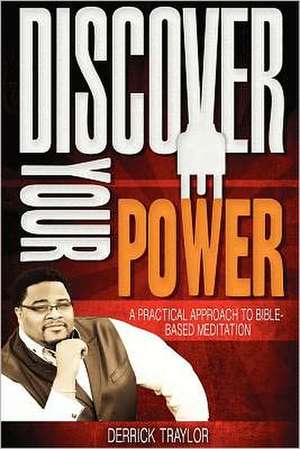 Discover Your Power: A Practical Approach to Bible-Based Meditation de Derrick Traylor