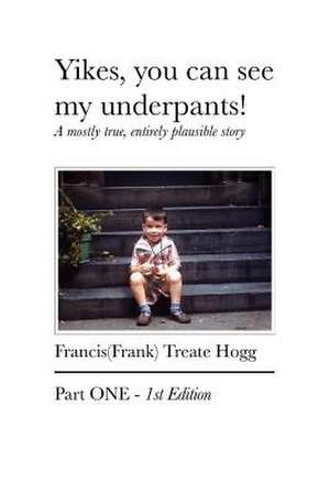 Yikes, You Can See My Underpants!: A Mostly True, Entirely Plausible Story de Francis Treate Hogg