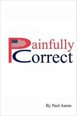 Painfully Correct: Tips and Pep Talks to Get You Started and Keep You on Track de Paul Aaron