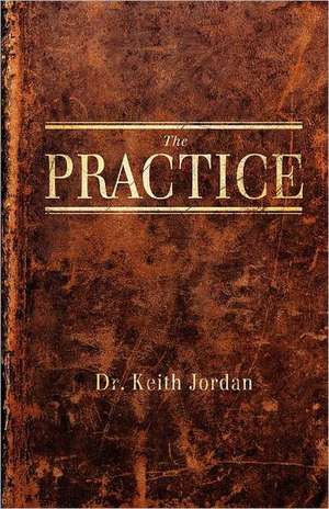 The Practice: A Personal Experiment in Reclaiming Our Hijacked Political Conversation de Keith Jordan