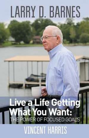 Larry D. Barnes: Live a Life Getting What You Want de Vincent Wayne Harris