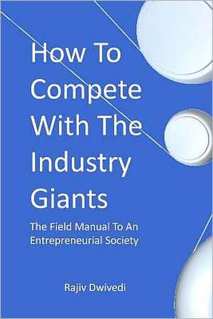 How to Compete with the Industry Giants: The Field Manual to an Entrepreneurial Society de Rajiv Dwivedi