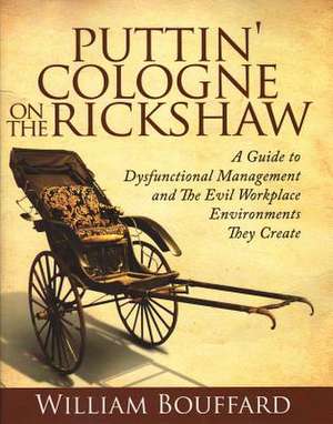 Puttin' Cologne on the Rickshaw: A Guide to Dysfunctional Management and the Evil Workplace Environments They Create de William Bouffard