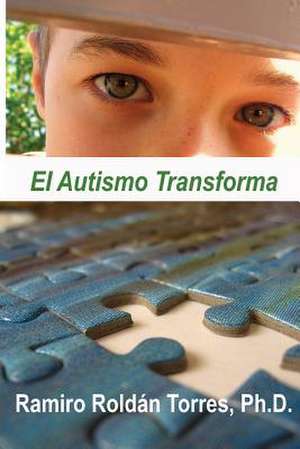 El Autismo Transforma: Un Camino Para Transformar Vidas de Ramiro Roldan Torres