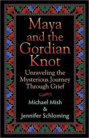 Maya and the Gordian Knot: Unraveling the Mysterious Journey Through Grief de Michael Mish