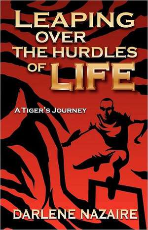 Leaping Over the Hurdles of Life- A Tiger's Journey de Darlene Nazaire