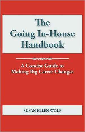 The Going In-House Handbook: A Concise Guide to Making Big Career Changes de Susan Ellen Wolf