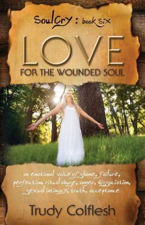 Love for the Wounded Soul: An Intimate Expression of the Deep Longings and Cries of the Soul de Trudy Colflesh