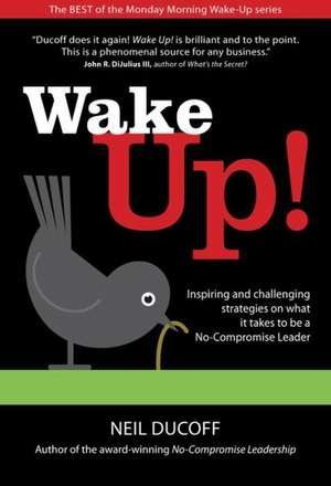 Wake Up!: Inspiring and challenging strategies on what it takes to be a No-Compromise leader de Neil Ducoff