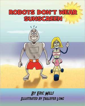 Robots Don't Wear Sunscreen: Be the Face of Your Business & a Star in Your Industry. de Eric Kenneth Mills