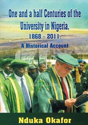 One and a Half Centuries of the University in Nigeria, 1868 - 2011. a Historical Account de Nduka Okafor