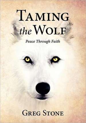 Taming the Wolf: Peace Through Faith de Greg D. Stone