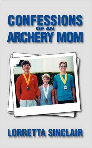 Confessions of an Archery Mom: Peace Through Faith de Lorretta Sinclair