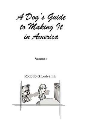 A Dog's Guide to Making It in America de Rodolfo G. Ledesma