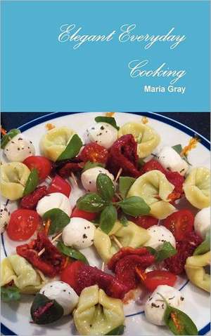 Elegant Everyday Cooking de Maria Gray