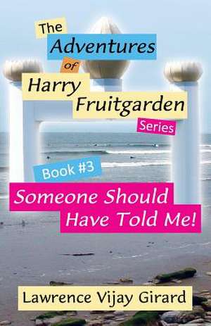 The Adventures of Harry Fruitgarden: Someone Should Have Told Me! de Lawrence Vijay Girard