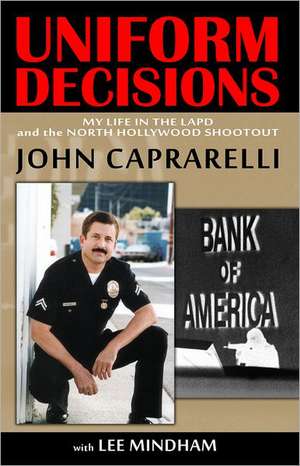 Uniform Decisions: My Life in the LAPD and the North Hollywood Shootout de John Caprarelli