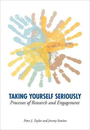 Taking Yourself Seriously: Processes of Research and Engagement de Peter John Taylor