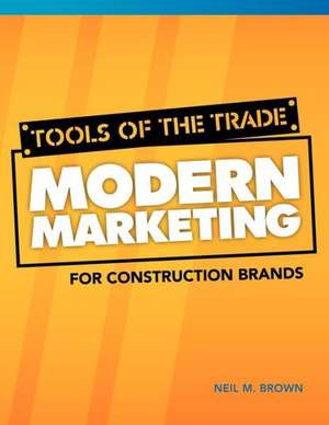 Tools of the Trade: Modern Marketing for Construction Brands de Neil M. Brown