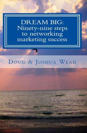 Dream Big: Ninety-Nine Steps to Network Marketing Success de Doug Wead