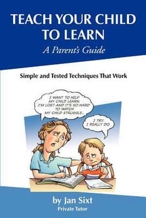 Teach Your Child to Learn, a Parent's Guide de Jan Sixt