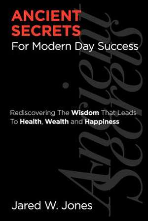 Ancient Secrets for Modern Day Success de MR Jared W. Jones