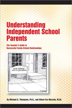 Understanding Independent School Parents: The Teacher's Guide to Successful Family-School Relationships de Michael G. Thompson