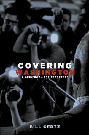 Covering Washington: A Guidebook for Reporters de Bill Gertz