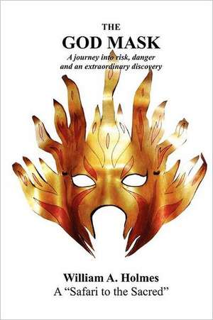 The God Mask: A Journey Into Risk, Danger and an Extraordinary Discovery de William A. Holmes