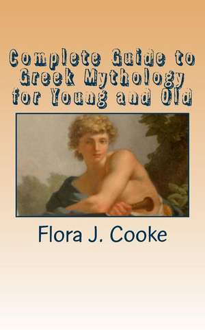 Complete Guide to Greek Mythology for Young and Old de Flora J. Cooke