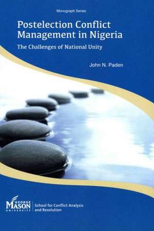 Postelection Conflict Management in Nigeria: The Challenges of National Unity de John N. Paden