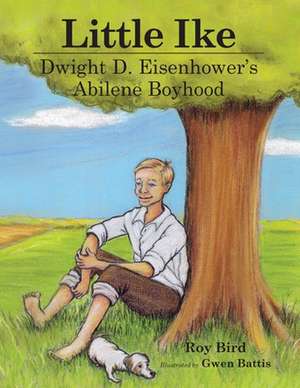 Little Ike: Dwight D. Eisenhower's Abilene Boyhood de Roy Bird