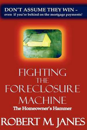 Fighting the Foreclosure Machine: The Homeowner's Hammer de Robert M. Janes