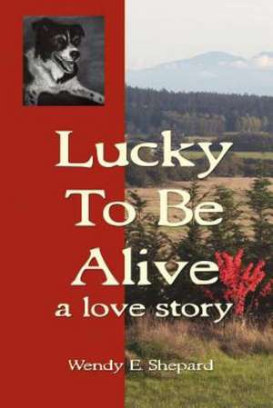 Lucky to Be Alive de Wendy E. Shepard