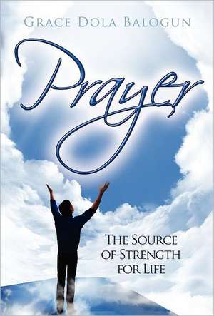 Prayer the Source of Strength for Life de Grace Dola Balogun