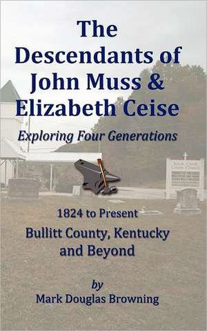 The Descendants of John Muss & Elizabeth Ceise: Exploring Four Generations de Mark Browning