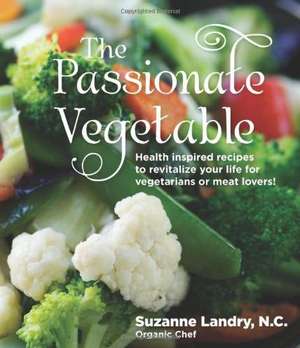 The Passionate Vegetable: Health Inspired Recipes to Revitalize Your Life for Vegetarians or Meat Lovers! de Suzanne Landry