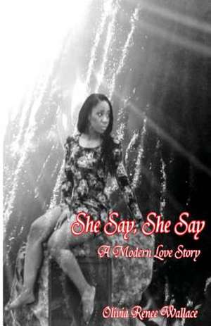 She Say, She Say (a Modern Love Story) de Olivia Renee Wallace