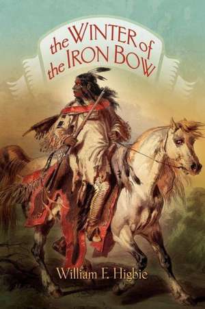 The Winter of the Iron Bow de William F. Higbie