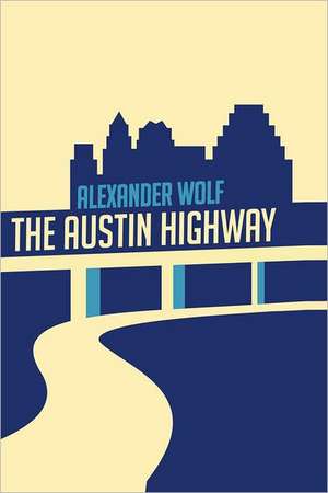 The Austin Highway: Creating a Meaningful and Personal Space for Your Loved One to Live Their End of Life de Wolf, Alexander