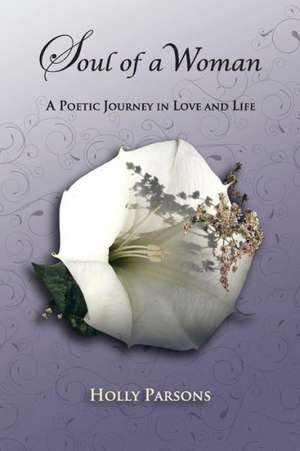 Soul of a Woman: A Poetic Journey in Love and Life de Holly Parsons