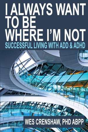 I Always Want to Be Where I'm Not: Successful Living with Add and ADHD de Wes Crenshaw Phd