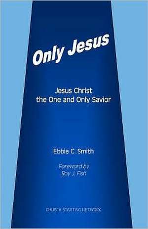 Only Jesus: Jesus Christ the One and Only Savior de Ebbie C. Smith