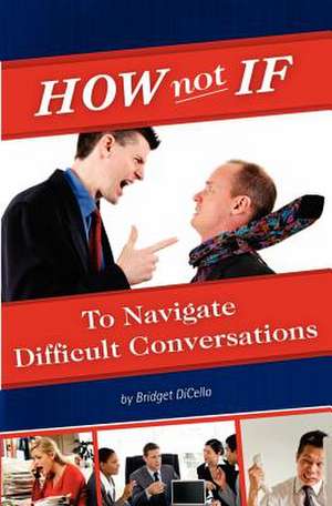 How Not If to Navigate Difficult Conversations de Bridget Dicello