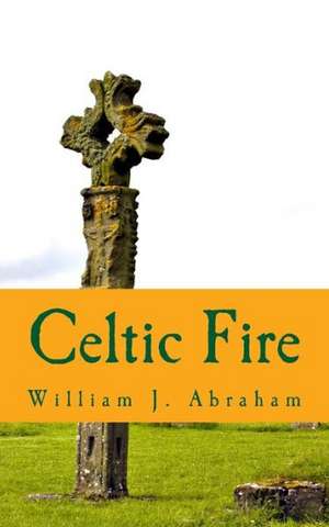 Celtic Fire de William J. Abraham