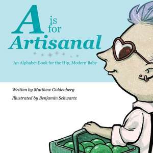 A is for Artisanal: An Alphabet Book for the Hip, Modern Baby de Matthew Goldenberg