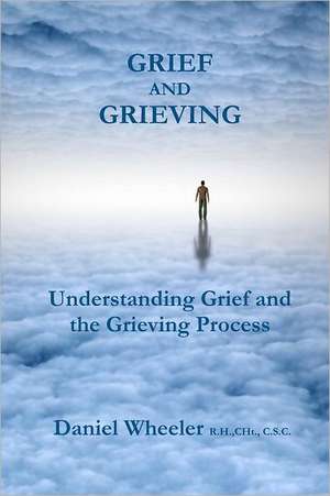 Grief and Grieving: Understanding Grief and the Grieving Process de Daniel Wheeler