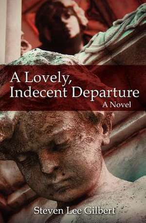 A Lovely, Indecent Departure de Steven Lee Gilbert