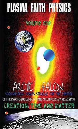 PLASMA FAITH PHYSICS Volume One de Arctic Falcon