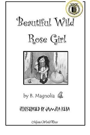 Beautiful Wild Rose Girl: A Journey Into Understanding de B. Magnolia